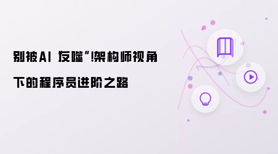 别被AI“反噬”！架构师视角下的程序员进阶之路