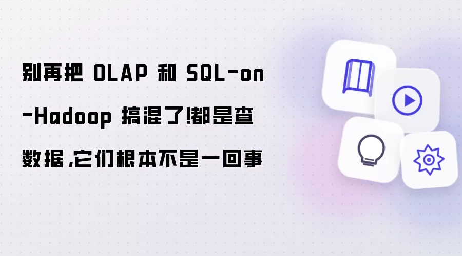 别再把 OLAP 和 SQL-on-Hadoop 搞混了！都是查数据，它们根本不是一回事