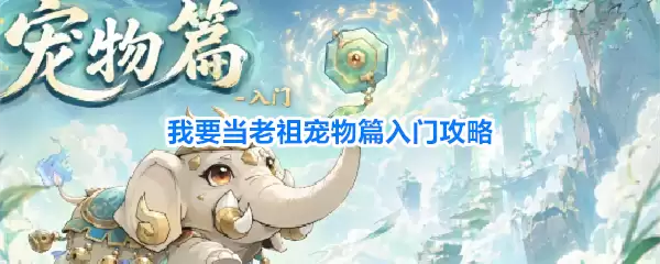 我要当老祖宠物篇入门攻略