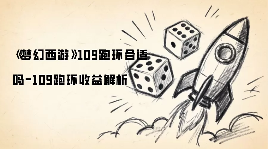 《梦幻西游》109跑环合适吗-109跑环收益解析
