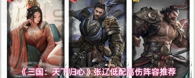 《三国:天下归心》张辽低配高伤阵容推荐