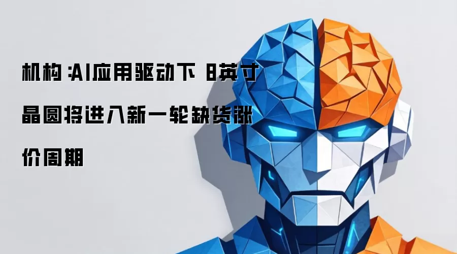机构：AI应用驱动下 8英寸晶圆将进入新一轮缺货涨价周期