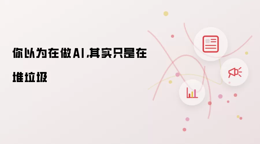 你以为在做AI,其实只是在堆垃圾