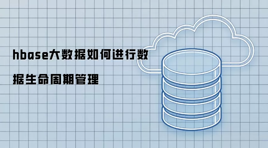 hbase大数据如何进行数据生命周期管理