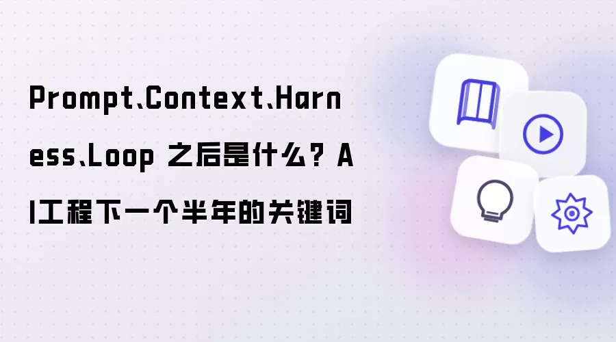 Prompt、Context、Harness、Loop 之后是什么? AI工程下一个半年的关键词