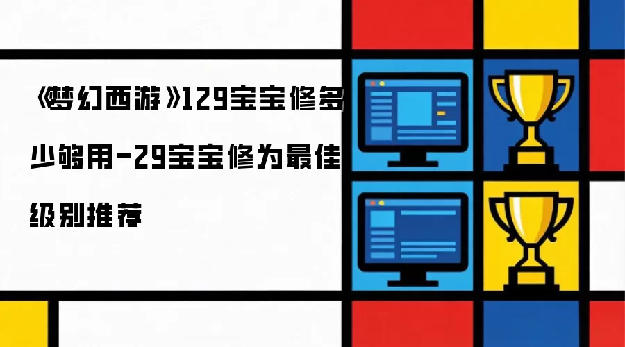 《梦幻西游》129宝宝修多少够用-29宝宝修为最佳级别推荐