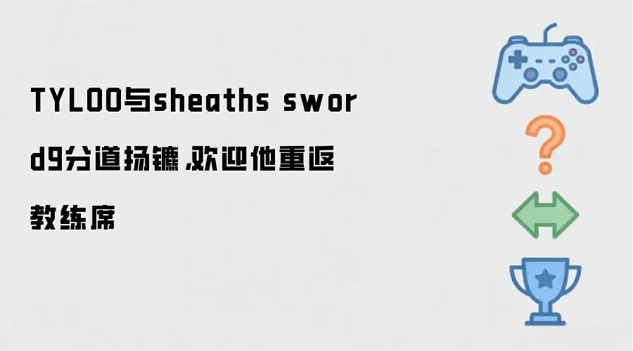 TYLOO与sheaths sword9分道扬镳，欢迎他重返教练席