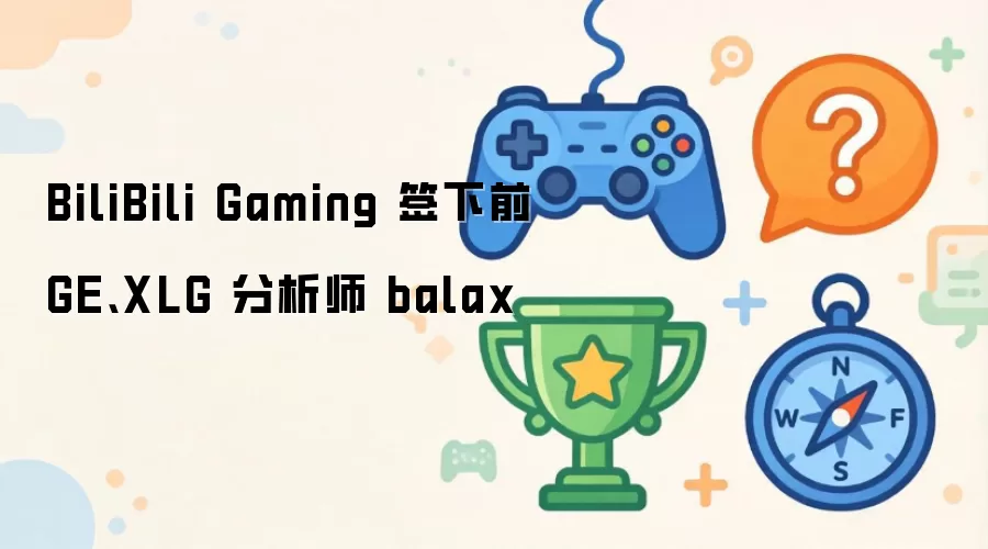 BiliBili Gaming 签下前 GE、XLG 分析师 balax