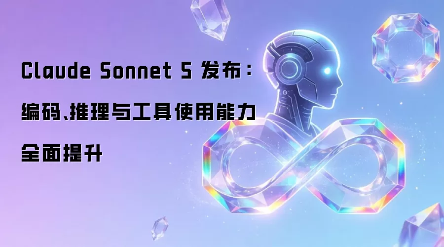 Claude Sonnet 5 发布：编码、推理与工具使用能力全面提升