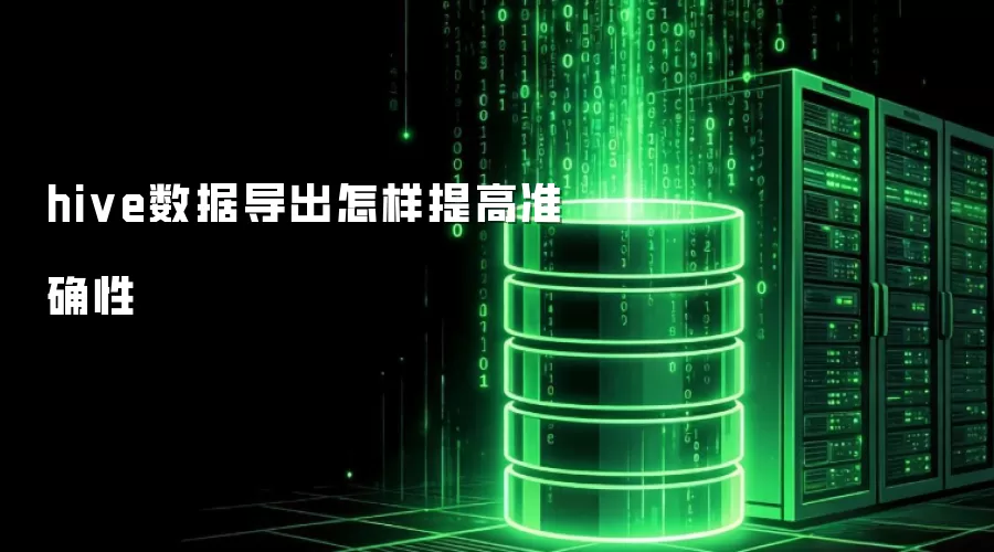 hive数据导出怎样提高准确性