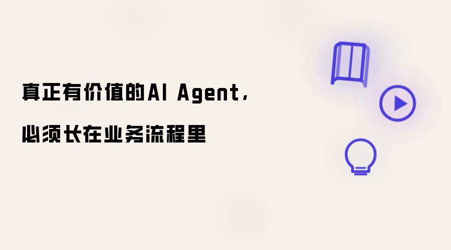 真正有价值的AI Agent,必须长在业务流程里