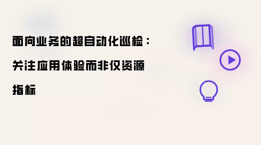 面向业务的超自动化巡检:关注应用体验而非仅资源指标