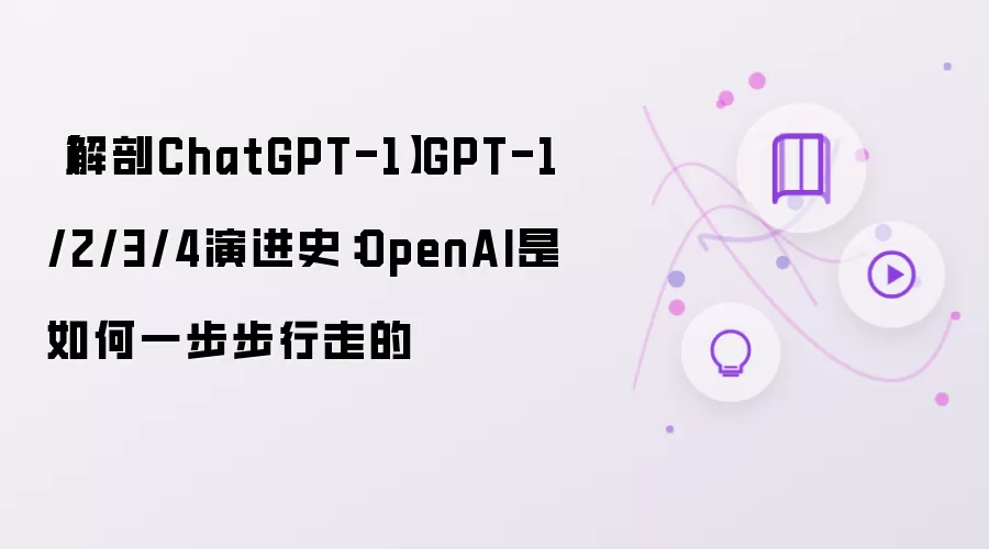 【解剖ChatGPT-1】GPT-1/2/3/4演进史:OpenAI是如何一步步行走的