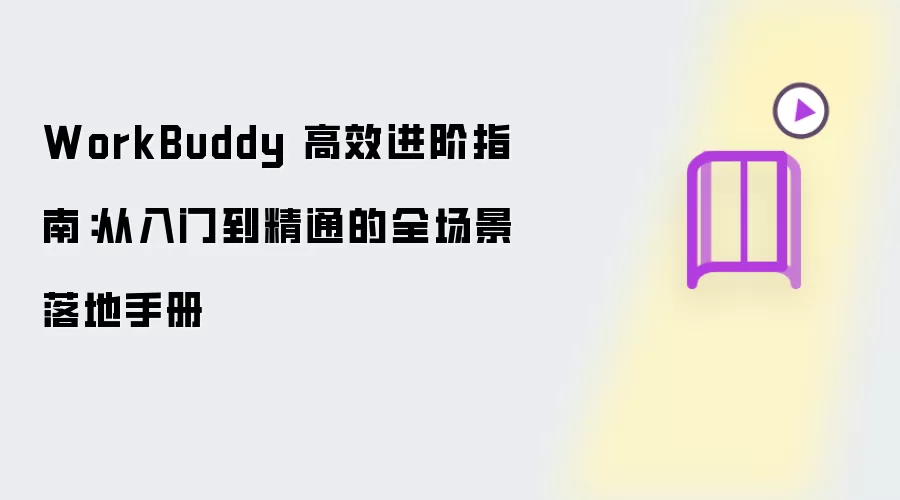 WorkBuddy 高效进阶指南:从入门到精通的全场景落地手册