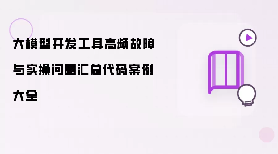大模型开发工具高频故障与实操问题汇总代码案例大全