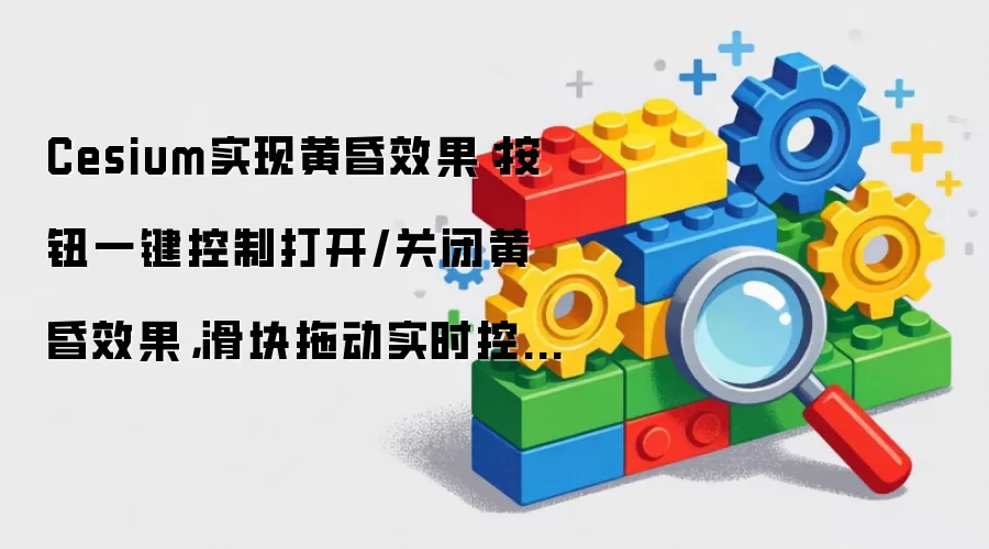 Cesium实现黄昏效果：按钮一键控制打开/关闭黄昏效果，滑块拖动实时控制黄昏浓烈度