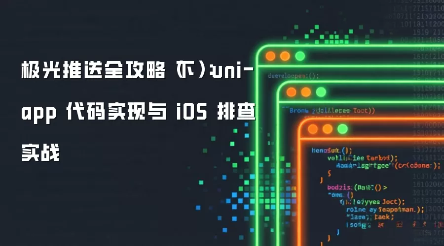极光推送全攻略(下):uni-app 代码实现与 iOS 排查实战