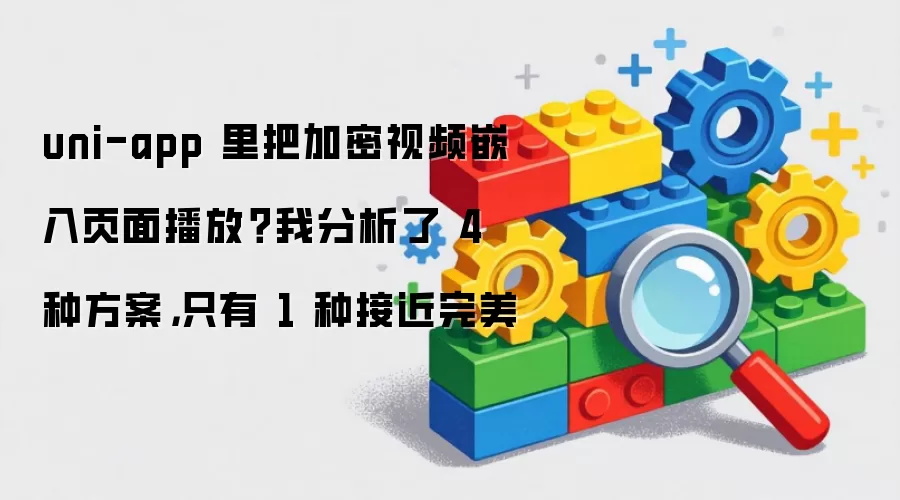 uni-app 里把加密视频嵌入页面播放?我分析了 4 种方案,只有 1 种接近完美