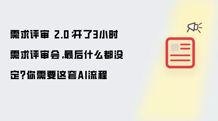 需求评审 2.0:开了3小时需求评审会,最后什么都没定?你需要这套AI流程