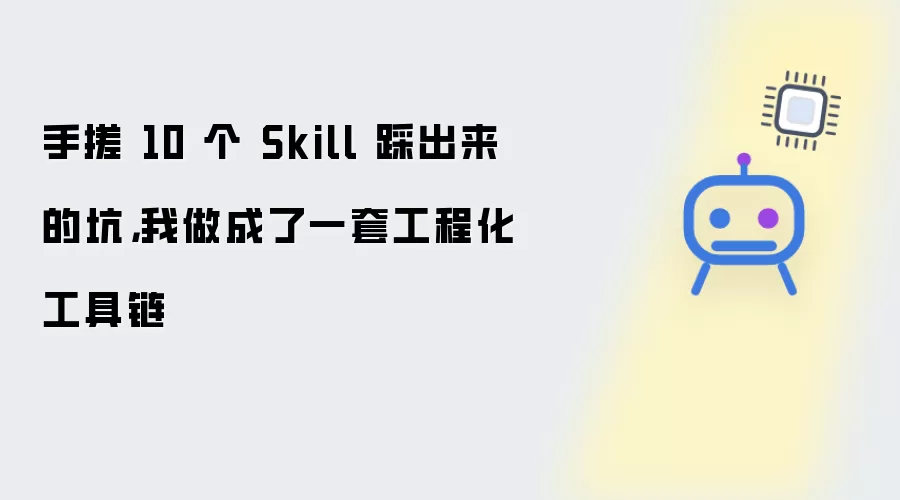 手搓 10 个 Skill 踩出来的坑，我做成了一套工程化工具链