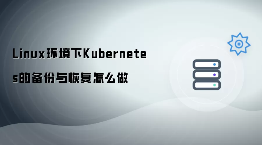 Linux环境下Kubernetes的备份与恢复怎么做