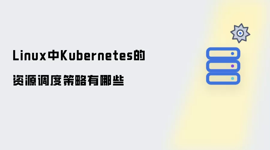Linux中Kubernetes的资源调度策略有哪些