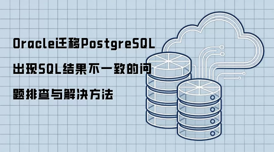 Oracle迁移PostgreSQL出现SQL结果不一致的问题排查与解决方法