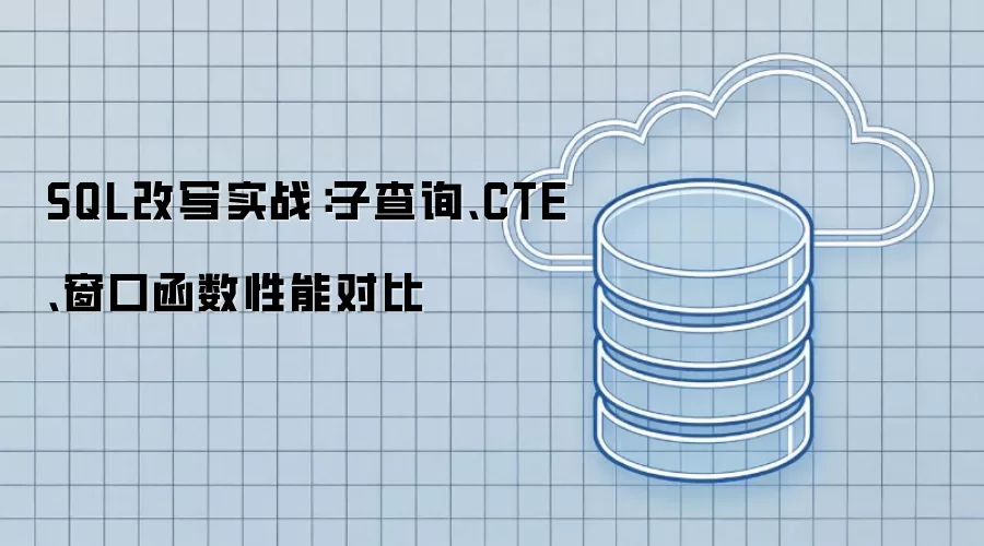 SQL改写实战:子查询、CTE、窗口函数性能对比