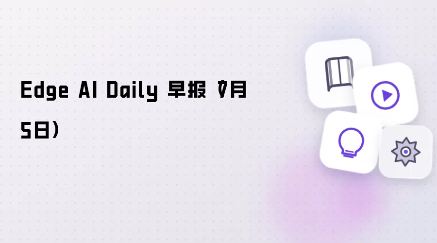 Edge AI Daily 早报(7月5日)