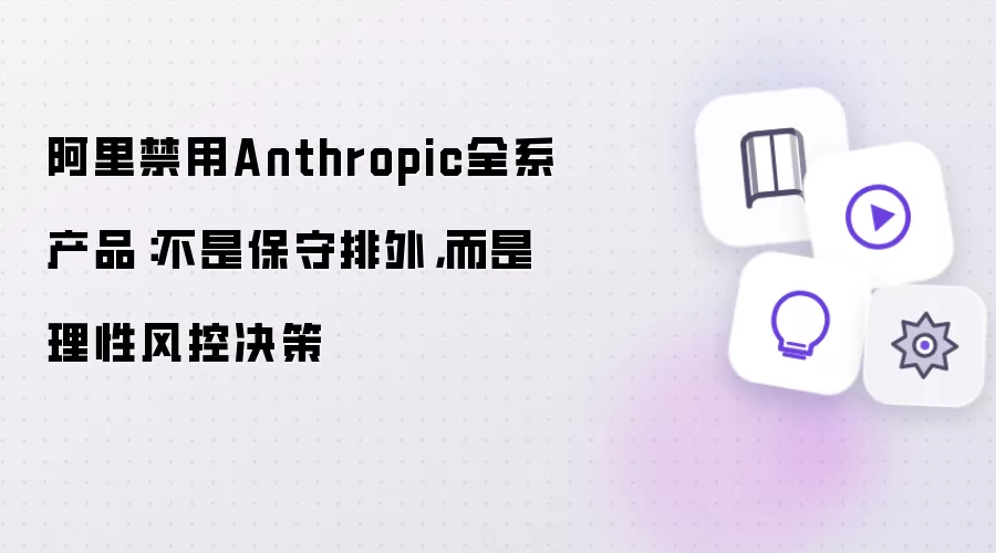 阿里禁用Anthropic全系产品:不是保守排外,而是理性风控决策