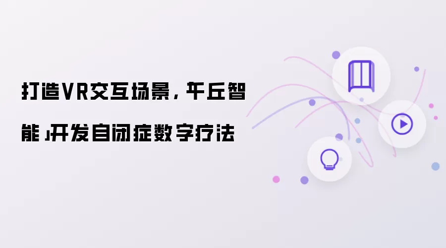 打造VR交互场景，「千丘智能」开发自闭症数字疗法