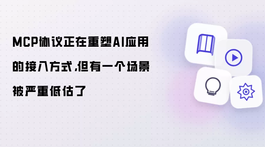 MCP协议正在重塑AI应用的接入方式,但有一个场景被严重低估了