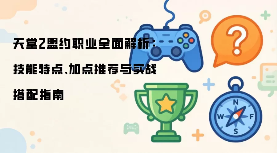 天堂2盟约职业全面解析:技能特点、加点推荐与实战搭配指南
