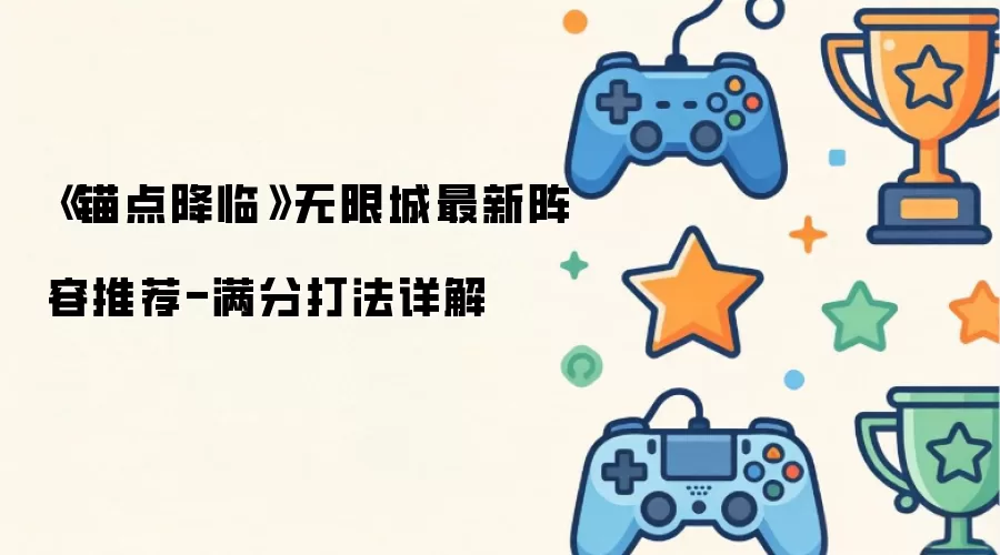 《锚点降临》无限城最新阵容推荐-满分打法详解