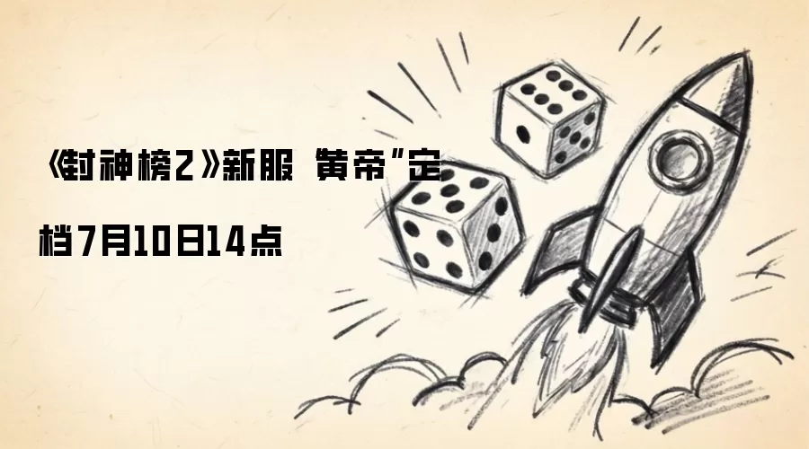 《封神榜2》新服“黄帝”定档7月10日14点