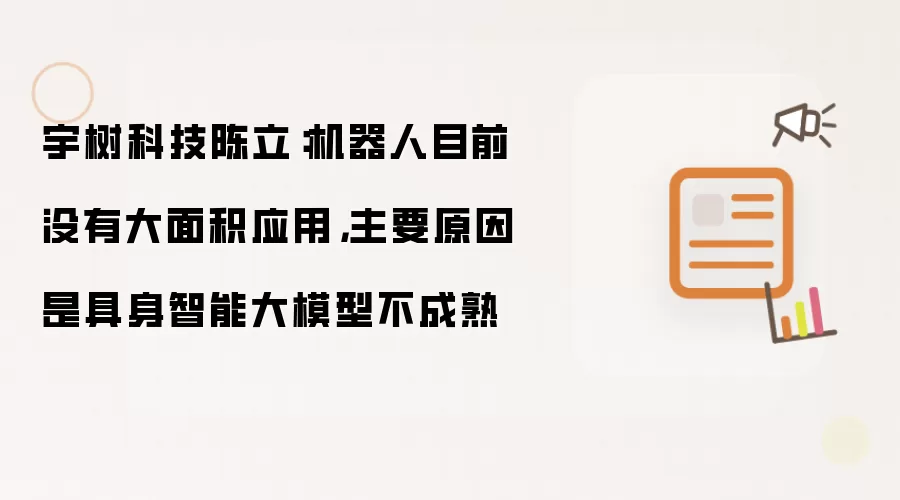 宇树科技陈立：机器人目前没有大面积应用，主要原因是具身智能大模型不成熟