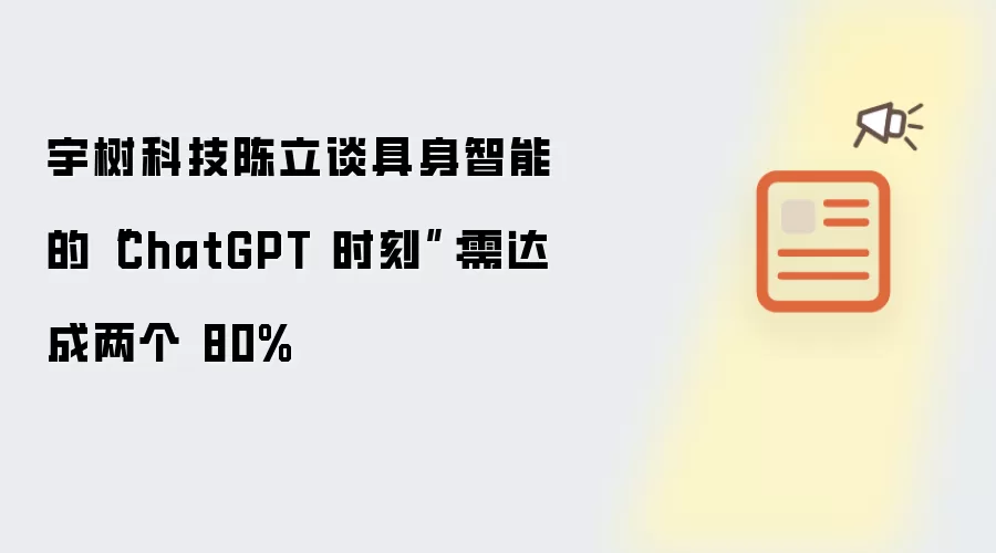 宇树科技陈立谈具身智能的“ChatGPT 时刻”：需达成两个 80%