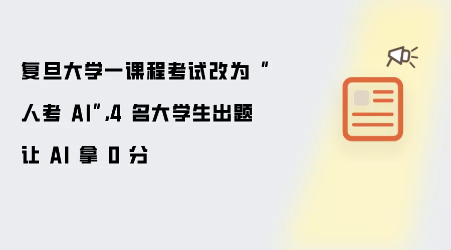 复旦大学一课程考试改为“人考 AI”,4 名大学生出题让 AI 拿 0 分