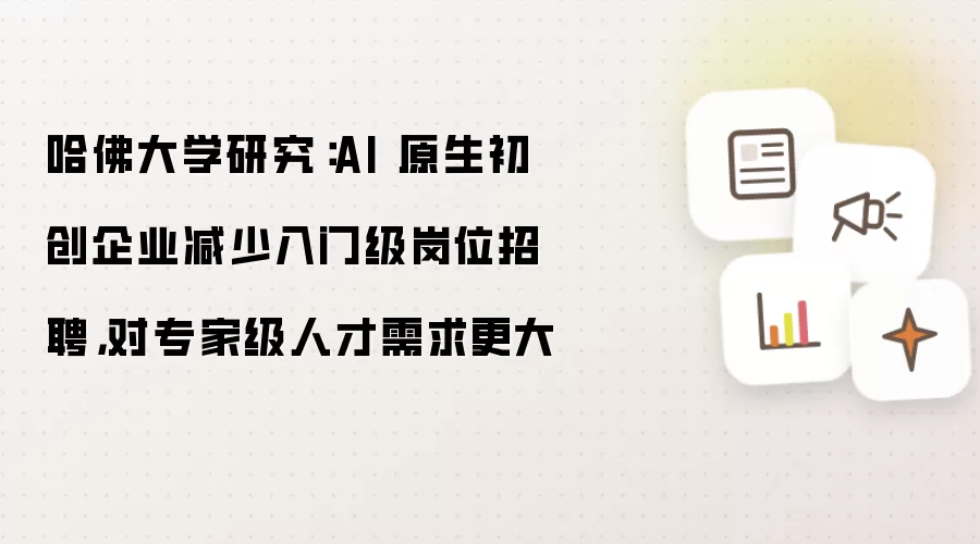 哈佛大学研究：AI 原生初创企业减少入门级岗位招聘，对专家级人才需求更大