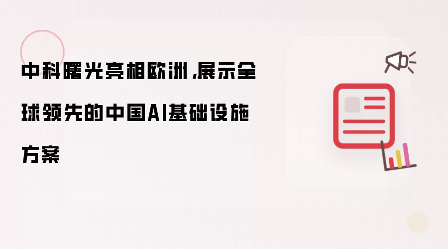 中科曙光亮相欧洲,展示全球领先的中国AI基础设施方案