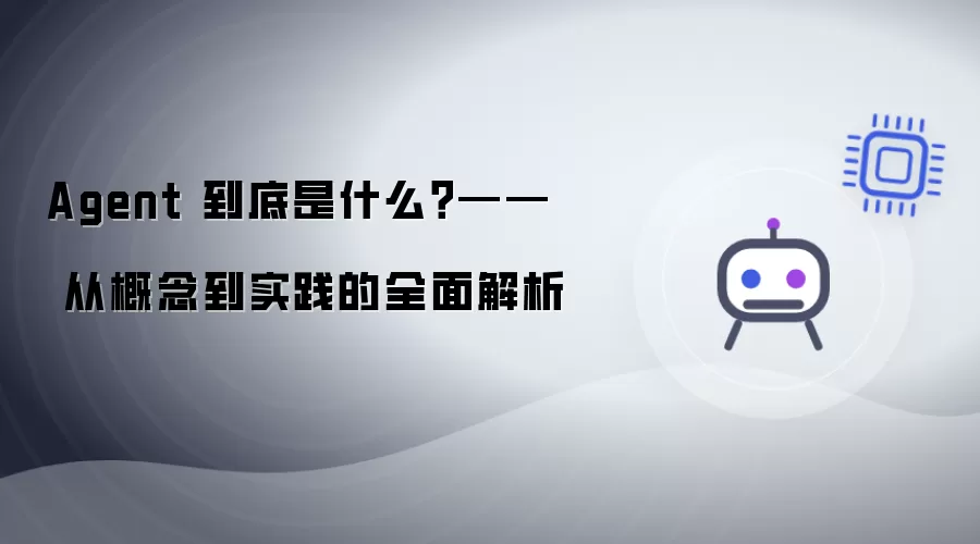 Agent 到底是什么?—— 从概念到实践的全面解析