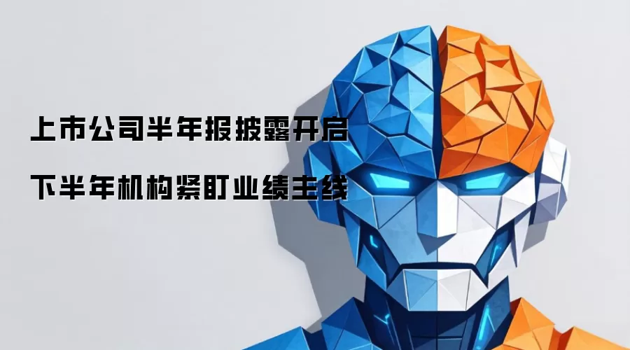 上市公司半年报披露开启 下半年机构紧盯业绩主线