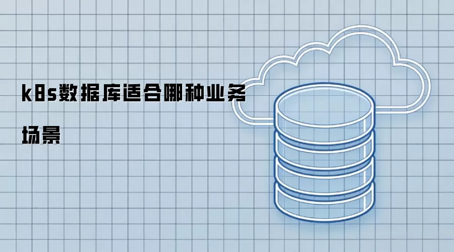 k8s数据库适合哪种业务场景