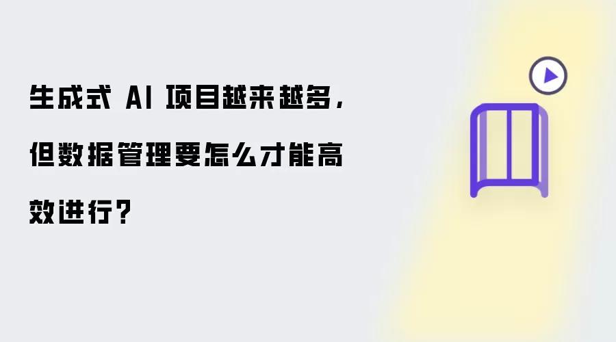 生成式 AI 项目越来越多,但数据管理要怎么才能高效进行?