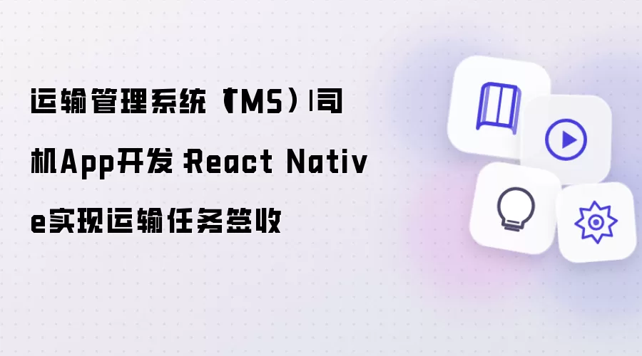 运输管理系统（TMS）| 司机App开发：React Native实现运输任务签收