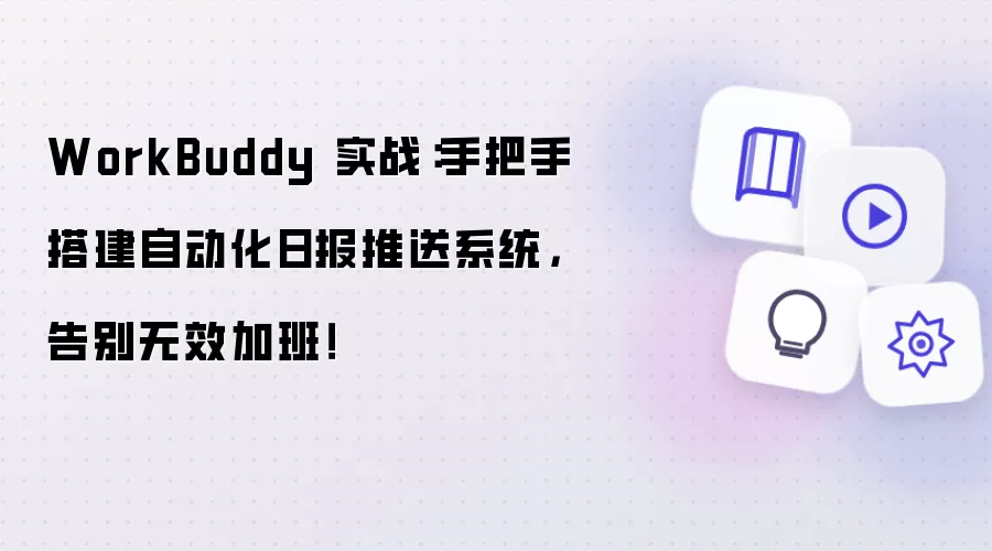 WorkBuddy 实战:手把手搭建自动化日报推送系统,告别无效加班!