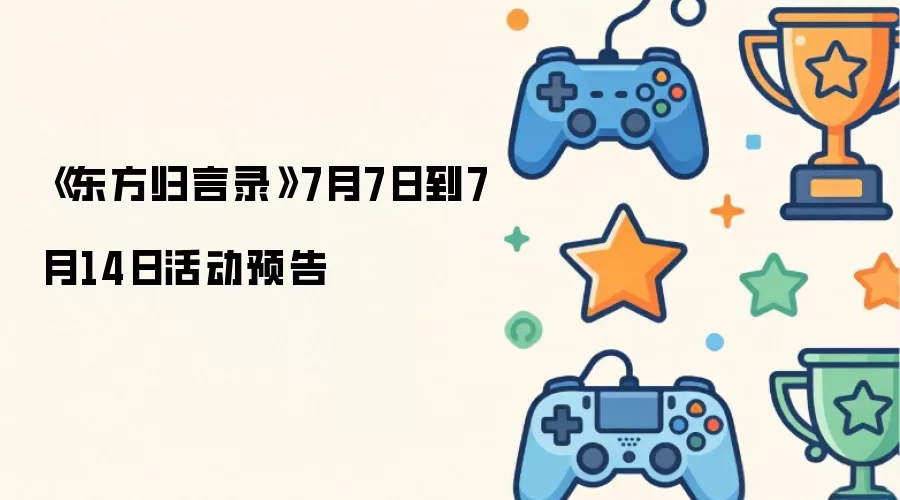 《东方归言录》7月7日到7月14日活动预告