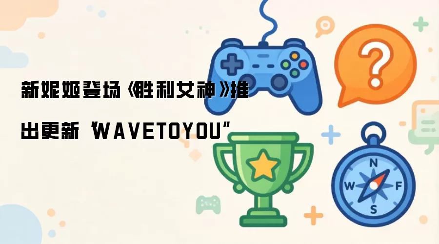 新妮姬登场《胜利女神》推出更新“WAVETOYOU”