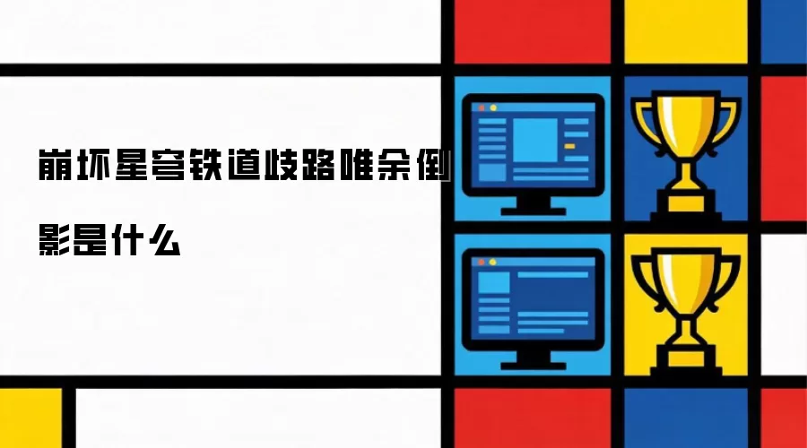 崩坏星穹铁道歧路唯余倒影是什么
