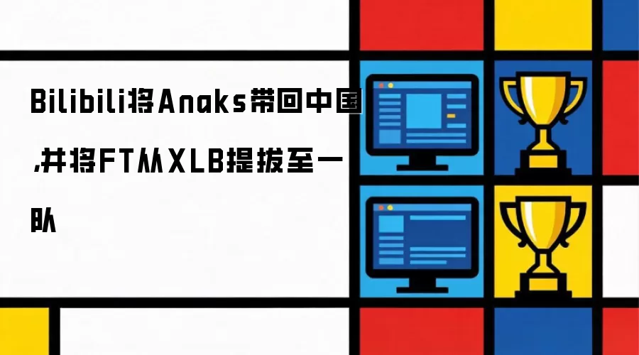 Bilibili将Anaks带回中国，并将FT从XLB提拔至一队